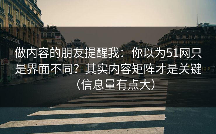 做内容的朋友提醒我：你以为51网只是界面不同？其实内容矩阵才是关键（信息量有点大）